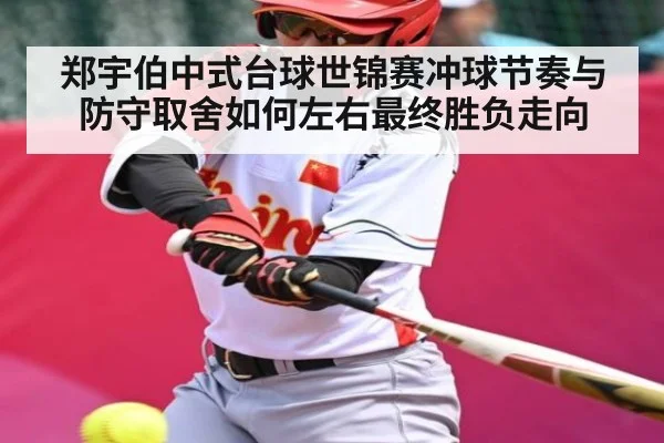 郑宇伯中式台球世锦赛冲球节奏与防守取舍如何左右最终胜负走向